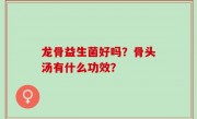 龙骨益生菌好吗？骨头汤有什么功效？