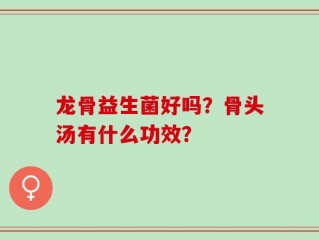 龙骨益生菌好吗？骨头汤有什么功效？