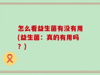 怎么看益生菌有没有用(益生菌：真的有用吗？)
