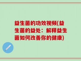 益生菌的功效视频(益生菌的益处：解释益生菌如何改善你的健康)