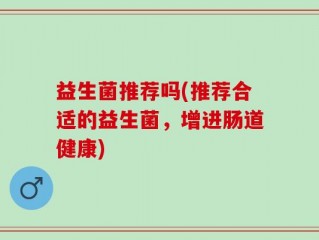 益生菌推荐吗(推荐合适的益生菌，增进肠道健康)