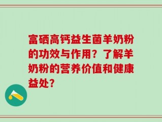 富硒高钙益生菌羊奶粉的功效与作用？了解羊奶粉的营养价值和健康益处？