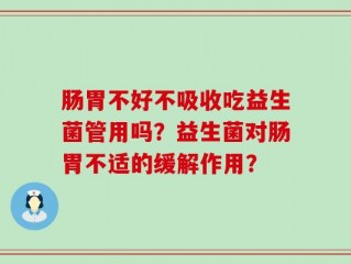 肠胃不好不吸收吃益生菌管用吗？益生菌对肠胃不适的缓解作用？