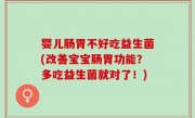 婴儿肠胃不好吃益生菌(改善宝宝肠胃功能？多吃益生菌就对了！)