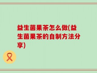 益生菌果茶怎么做(益生菌果茶的自制方法分享)