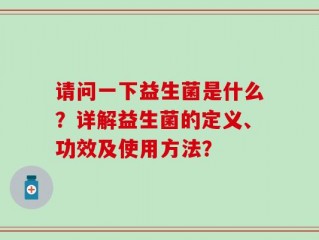 请问一下益生菌是什么？详解益生菌的定义、功效及使用方法？