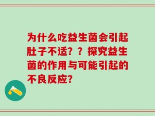 为什么吃益生菌会引起肚子不适？？探究益生菌的作用与可能引起的不良反应？