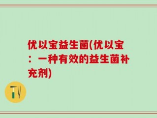 优以宝益生菌(优以宝：一种有效的益生菌补充剂)