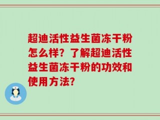 超迪活性益生菌冻干粉怎么样？了解超迪活性益生菌冻干粉的功效和使用方法？