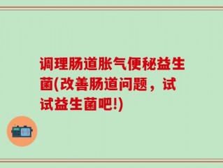 调理肠道胀气便秘益生菌(改善肠道问题，试试益生菌吧!)