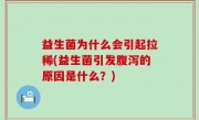 益生菌为什么会引起拉稀(益生菌引发腹泻的原因是什么？)