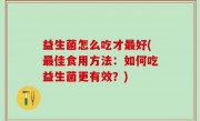 益生菌怎么吃才最好(最佳食用方法：如何吃益生菌更有效？)