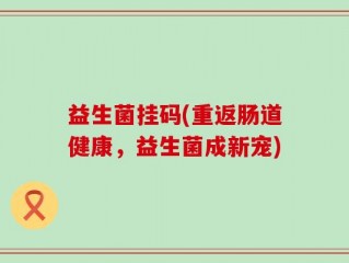 益生菌挂码(重返肠道健康，益生菌成新宠)