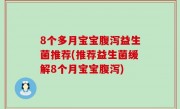 8个多月宝宝腹泻益生菌推荐(推荐益生菌缓解8个月宝宝腹泻)