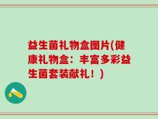 益生菌礼物盒图片(健康礼物盒：丰富多彩益生菌套装献礼！)