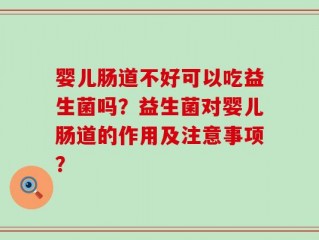 婴儿肠道不好可以吃益生菌吗？益生菌对婴儿肠道的作用及注意事项？