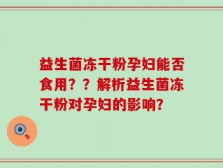 益生菌冻干粉孕妇能否食用？？解析益生菌冻干粉对孕妇的影响？
