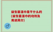 益生菌湿巾是干什么的(益生菌湿巾的功效及用途简介)