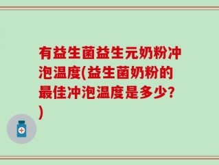 有益生菌益生元奶粉冲泡温度(益生菌奶粉的最佳冲泡温度是多少？)