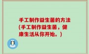 手工制作益生菌的方法(手工制作益生菌，健康生活从你开始。)