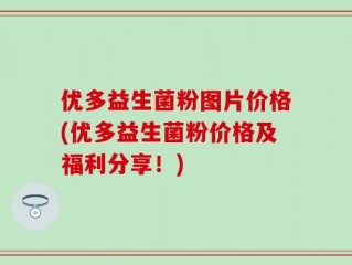 优多益生菌粉图片价格(优多益生菌粉价格及福利分享！)