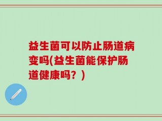 益生菌可以防止肠道病变吗(益生菌能保护肠道健康吗？)