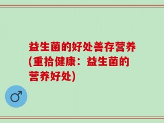 益生菌的好处善存营养(重拾健康：益生菌的营养好处)
