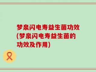 梦泉闪电寿益生菌功效(梦泉闪电寿益生菌的功效及作用)