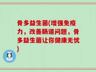 骨多益生菌(增强免疫力，改善肠道问题，骨多益生菌让你健康无忧)
