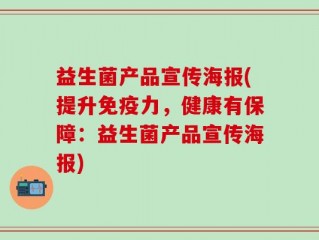 益生菌产品宣传海报(提升免疫力，健康有保障：益生菌产品宣传海报)