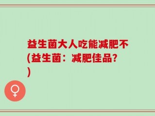 益生菌大人吃能减肥不(益生菌：减肥佳品？)