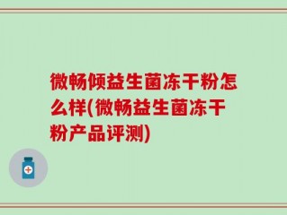 微畅倾益生菌冻干粉怎么样(微畅益生菌冻干粉产品评测)