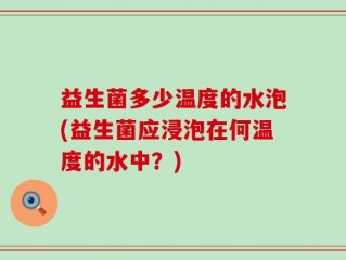 益生菌多少温度的水泡(益生菌应浸泡在何温度的水中？)