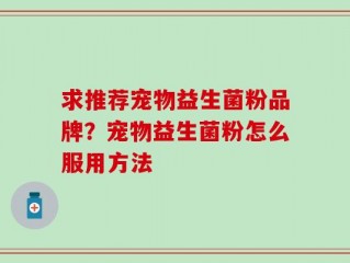 求推荐宠物益生菌粉品牌？宠物益生菌粉怎么服用方法
