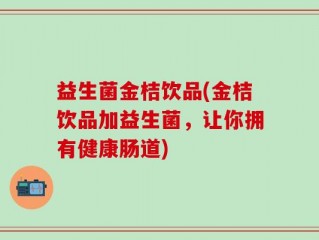 益生菌金桔饮品(金桔饮品加益生菌，让你拥有健康肠道)