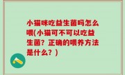 小猫咪吃益生菌吗怎么喂(小猫可不可以吃益生菌？正确的喂养方法是什么？)