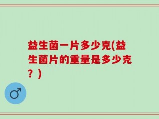 益生菌一片多少克(益生菌片的重量是多少克？)