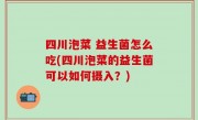 四川泡菜 益生菌怎么吃(四川泡菜的益生菌可以如何摄入？)