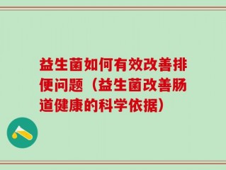 益生菌如何有效改善排便问题（益生菌改善肠道健康的科学依据）