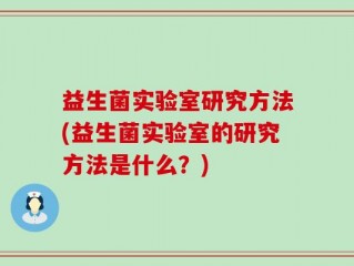 益生菌实验室研究方法(益生菌实验室的研究方法是什么？)