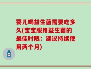 婴儿喝益生菌需要吃多久(宝宝服用益生菌的最佳时限：建议持续使用两个月)