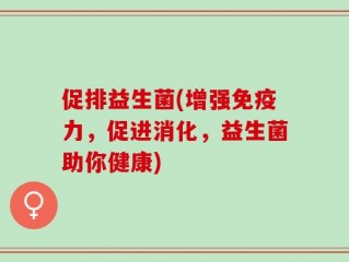 促排益生菌(增强免疫力，促进消化，益生菌助你健康)