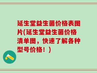 延生堂益生菌价格表图片(延生堂益生菌价格清单图，快速了解各种型号价格！)