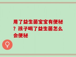 用了益生菌宝宝有便秘？孩子喝了益生菌怎么会便秘