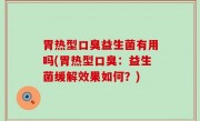 胃热型口臭益生菌有用吗(胃热型口臭：益生菌缓解效果如何？)
