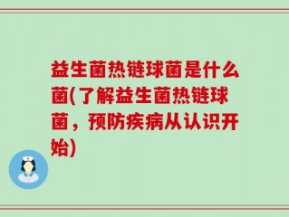 益生菌热链球菌是什么菌(了解益生菌热链球菌，预防疾病从认识开始)