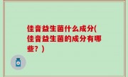 佳音益生菌什么成分(佳音益生菌的成分有哪些？)