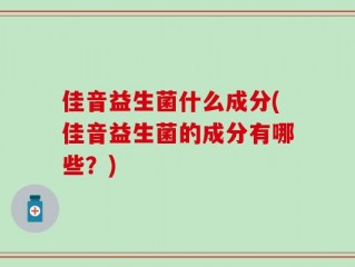 佳音益生菌什么成分(佳音益生菌的成分有哪些？)