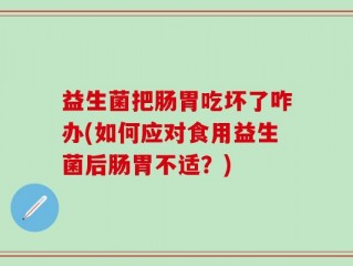 益生菌把肠胃吃坏了咋办(如何应对食用益生菌后肠胃不适？)