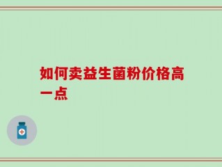 如何卖益生菌粉价格高一点